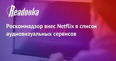 Роскомнадзор внес Netflix в список аудиовизуальных сервисов