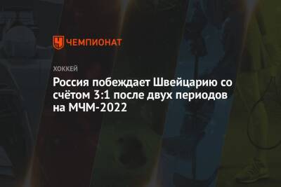 Россия побеждает Швейцарию со счётом 3:1 после двух периодов на МЧМ-2022
