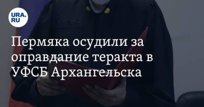 Пермяка осудили за оправдание теракта в УФСБ Архангельска
