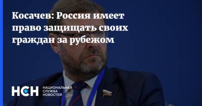 Косачев: Россия имеет право защищать своих граждан за рубежом