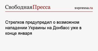 Стрелков предупредил о возможном нападении Украины на Донбасс уже в конце января