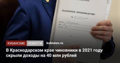 В Краснодарском крае чиновники в 2021 году скрыли доходы на 40 млн рублей