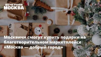 Москвичи смогут купить подарки на благотворительном маркетплейсе «Москва — добрый город»