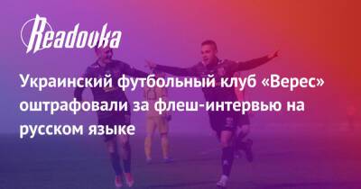 Украинский футбольный клуб «Верес» оштрафовали за флеш-интервью на русском языке
