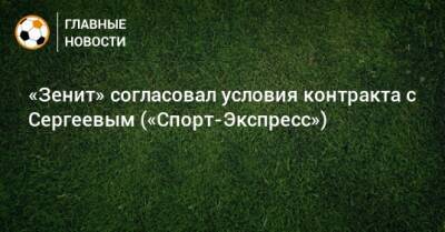 «Зенит» согласовал условия контракта с Сергеевым («Спорт-Экспресс»)