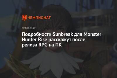 Подробности Sunbreak для Monster Hunter Rise расскажут после релиза RPG на ПК