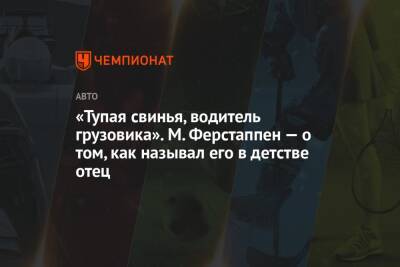 «Тупая свинья, водитель грузовика». М. Ферстаппен — о том, как называл его в детстве отец