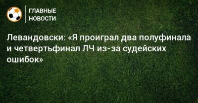 Левандовски: «Я проиграл два полуфинала и четвертьфинал ЛЧ из-за судейских ошибок»