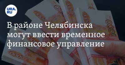В районе Челябинска могут ввести временное финансовое управление