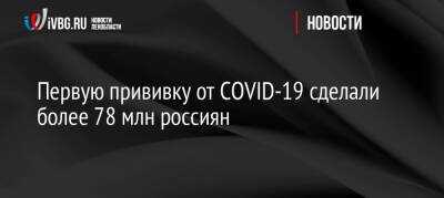 Первую прививку от COVID-19 сделали более 78 млн россиян