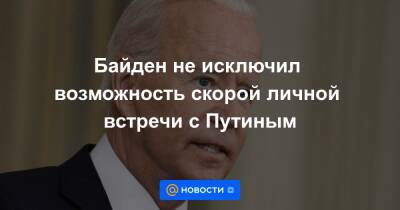 Байден не исключил возможность скорой личной встречи с Путиным