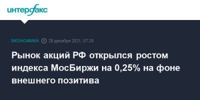 Рынок акций РФ открылся ростом индекса МосБиржи на 0,25% на фоне внешнего позитива
