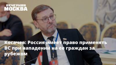 Косачев: Россия имеет право применять ВС при нападении на ее граждан за рубежом