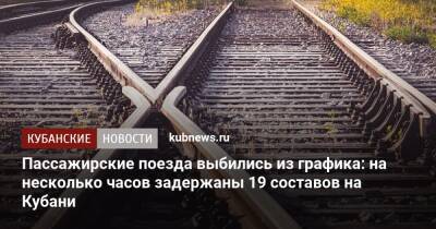 Пассажирские поезда выбились из графика: на несколько часов задержаны 19 составов на Кубани