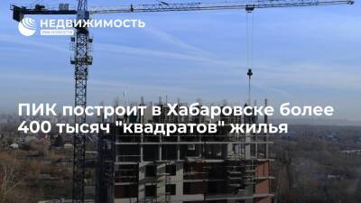 ПИК построит в Хабаровске более 400 тысяч "квадратов" жилья