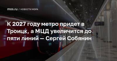 К 2027 году метро придет в Троицк, а МЦД увеличится до пяти линий — Сергей Собянин