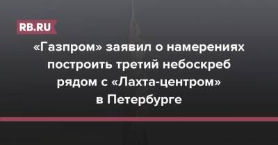 «Газпром» заявил о намерениях построить третий небоскреб рядом с «Лахта-центром» в Петербурге