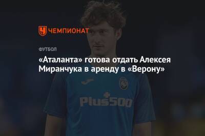 «Аталанта» готова отдать Алексея Миранчука в аренду в «Верону»