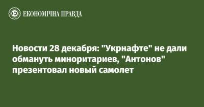 Новости 28 декабря: "Укрнафте" не дали обмануть миноритариев, "Антонов" презентовал новый самолет