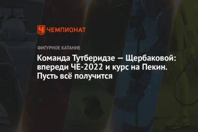 Команда Тутберидзе — Щербаковой: впереди ЧЕ-2022 и курс на Пекин. Пусть всё получится
