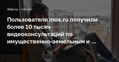 Пользователи mos.ru получили более 10 тысяч видеоконсультаций по имущественно-земельным и жилищным вопросам