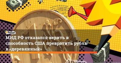 МИД РФ отказался верить в способность США превратить рубль в «деревянный»