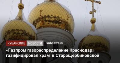«Газпром газораспределение Краснодар» газифицировал храм в Старощербиновской