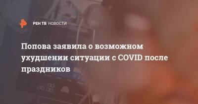 Попова заявила о возможном ухудшении ситуации с COVID после праздников