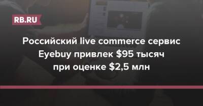 Российский live commerce сервис Eyebuy привлек $95 тысяч при оценке $2,5 млн