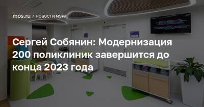 Сергей Собянин: Модернизация 200 поликлиник завершится до конца 2023 года