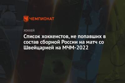 Список хоккеистов, не попавших в состав сборной России на матч со Швейцарией на МЧМ-2022
