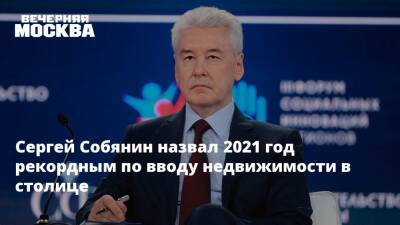 Сергей Собянин назвал 2021 год рекордным по вводу недвижимости в столице