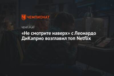 «Не смотрите наверх» с Леонардо ДиКаприо возглавил топ Netflix