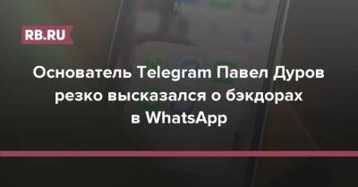 Основатель Telegram Павел Дуров резко высказался о бэкдорах в WhatsApp