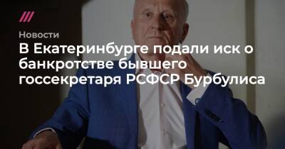 В Екатеринбурге подали иск о банкротстве бывшего госсекретаря РСФСР Бурбулиса