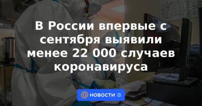 В России впервые с сентября выявили менее 22 000 случаев коронавируса