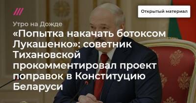 «Попытка накачать ботоксом Лукашенко»: советник Тихановской прокомментировал проект поправок в Конституцию Беларуси