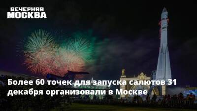 Более 60 точек для запусков салютов 31 декабря организовали в Москве