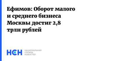 Ефимов: Оборот малого и среднего бизнеса Москвы достиг 2,8 трлн рублей