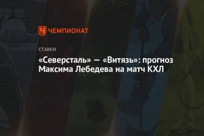 «Северсталь» — «Витязь»: прогноз Максима Лебедева на матч КХЛ