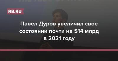 Павел Дуров - Татьяна Бакальчук - Павел Дуров увеличил свое состоянии почти на $14 млрд в 2021 году - rb.ru