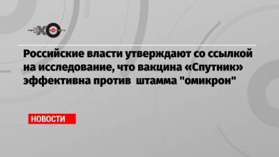 Российские власти утверждают со ссылкой на исследование, что вакцина «Спутник» эффективна против штамма «омикрон»