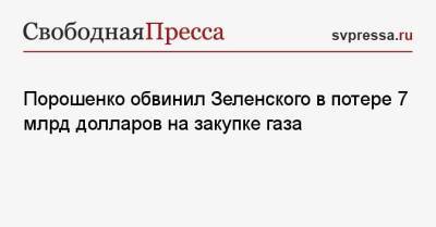Порошенко обвинил Зеленского в потере 7 млрд долларов на закупке газа