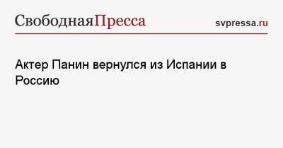 Алексей Панин - Актер Панин вернулся из Испании в Россию - svpressa.ru - Москва - Россия - Испания