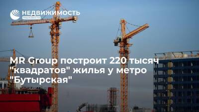 MR Group построит 220 тысяч "квадратов" жилья у метро "Бутырская"