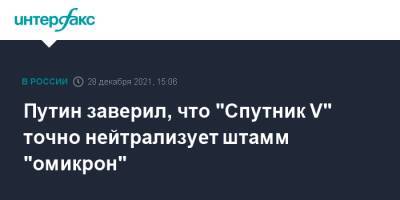 Путин заверил, что "Спутник V" точно нейтрализует штамм "омикрон"