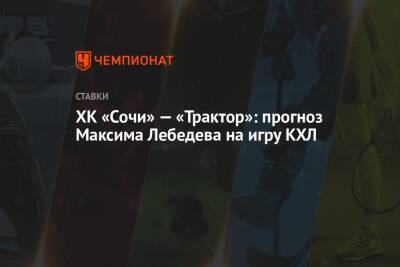ХК «Сочи» — «Трактор»: прогноз Максима Лебедева на игру КХЛ