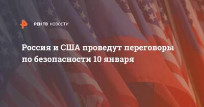 Россия и США проведут переговоры по безопасности 10 января
