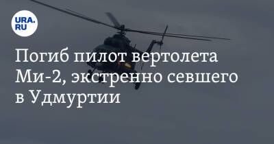 Погиб пилот вертолета Ми-2, экстренно севшего в Удмуртии