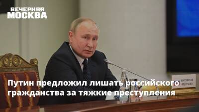 Путин предложил лишать российского гражданства за тяжкие преступления